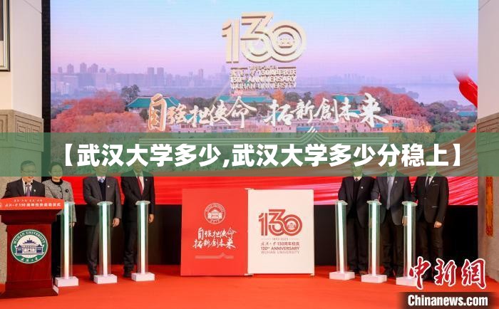 【武汉大学多少,武汉大学多少分稳上】 【武汉大学多少,武汉大学多少分稳上】