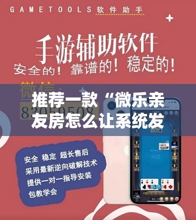 推荐一款“微乐亲友房怎么让系统发好牌”科技辅助神器手机版