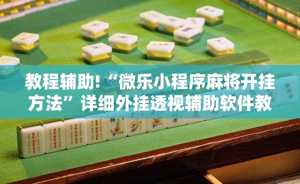 教程辅助!“微乐小程序麻将开挂方法”详细外挂透视辅助软件教程