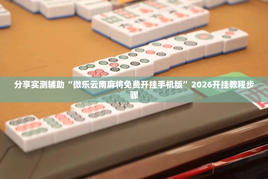 分享实测辅助“微乐云南麻将免费开挂手机版	”2026开挂教程步骤