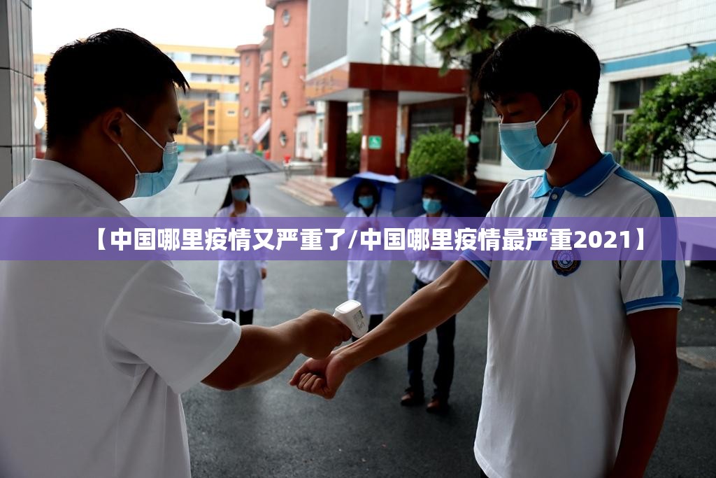 【中国哪里疫情又严重了/中国哪里疫情最严重2021】 【中国哪里疫情又严重了/中国哪里疫情最严重2021】