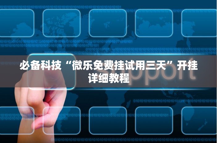 必备科技“微乐免费挂试用三天	”开挂详细教程