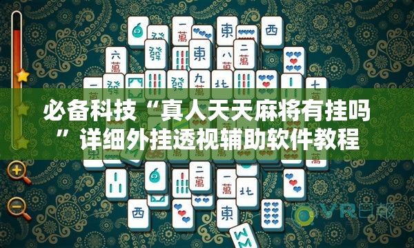 必备科技“真人天天麻将有挂吗”详细外挂透视辅助软件教程
