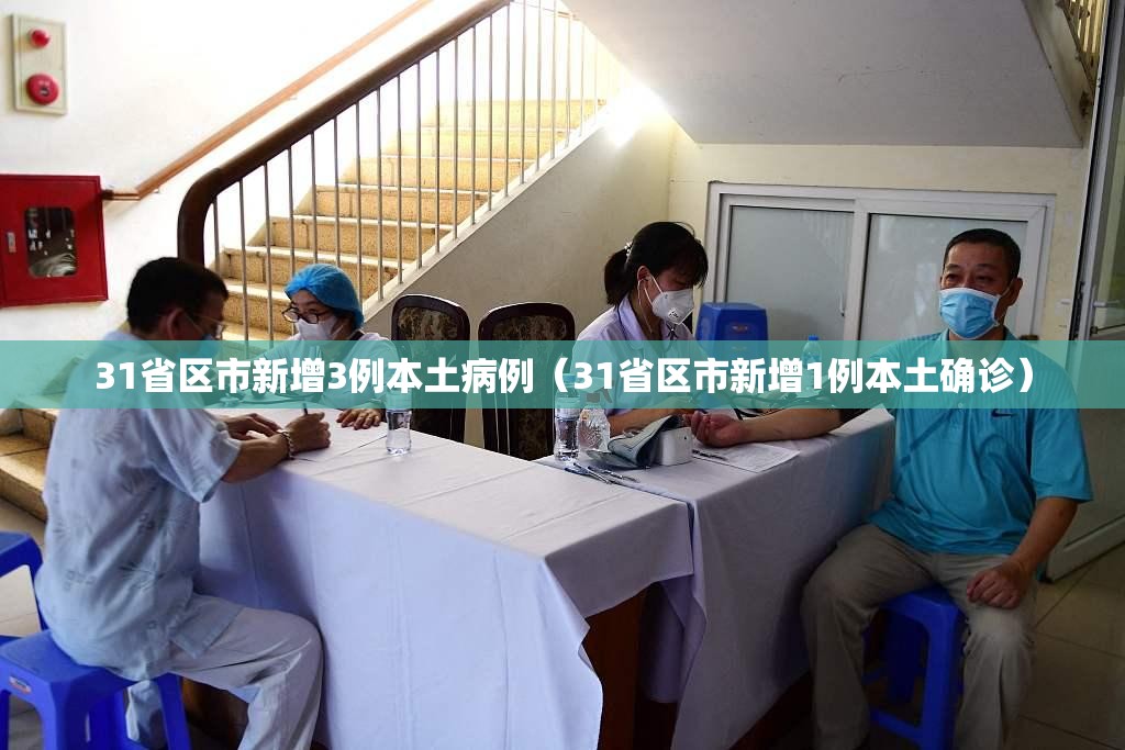 31省区市新增3例本土病例(31省区市新增1例本土确诊) 31省区市新增3例本土病例(31省区市新增1例本土确诊)