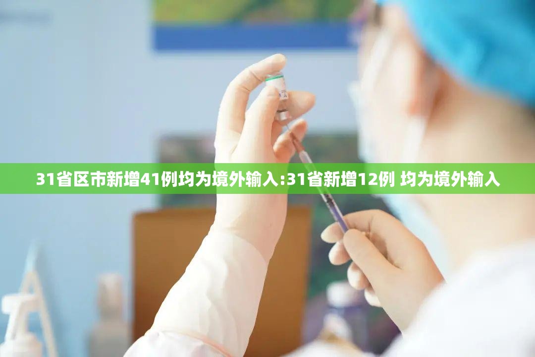 31省区市新增41例均为境外输入:31省新增12例 均为境外输入 31省区市新增41例均为境外输入:31省新增12例 均为境外输入