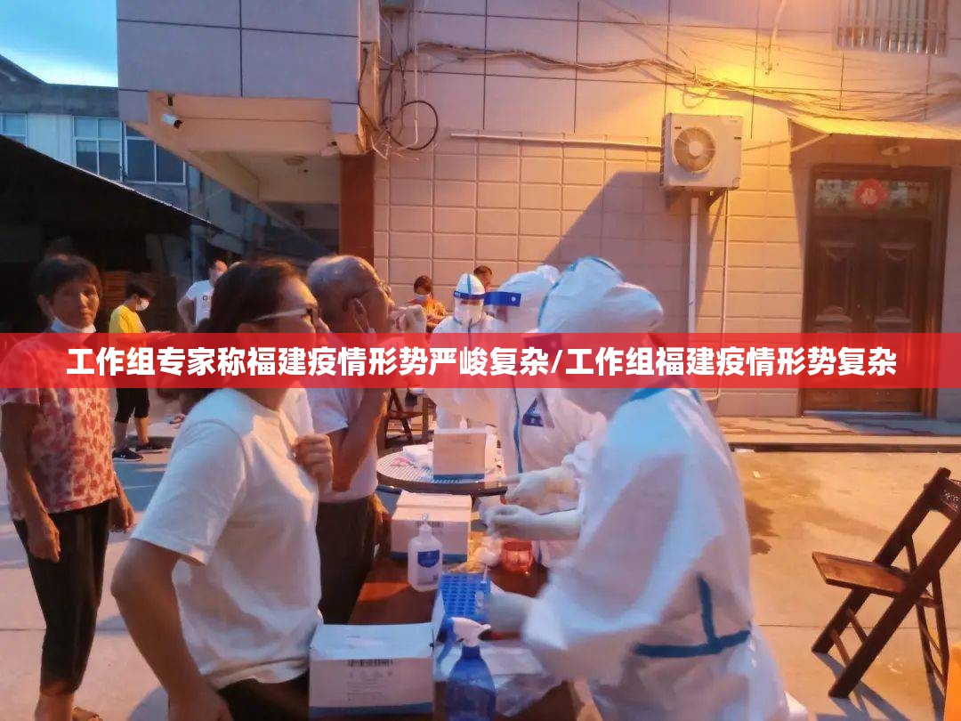 工作组专家称福建疫情形势严峻复杂/工作组福建疫情形势复杂 工作组专家称福建疫情形势严峻复杂/工作组福建疫情形势复杂