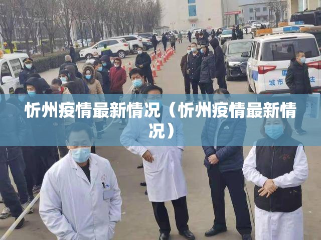 忻州疫情最新情况(忻州疫情最新情况) 忻州疫情最新情况(忻州疫情最新情况)