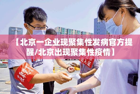 【北京一企业现聚集性发病官方提醒/北京出现聚集性疫情】