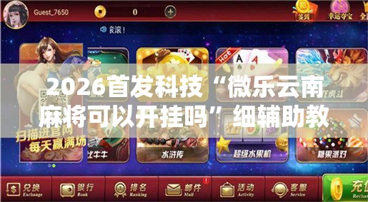 2026首发科技“微乐云南麻将可以开挂吗”细辅助教程分享