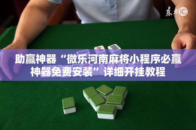 助赢神器“微乐河南麻将小程序必赢神器免费安装”详细开挂教程
