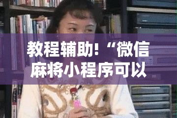 教程辅助!“微信麻将小程序可以开挂吗”科技辅助神器手机版
