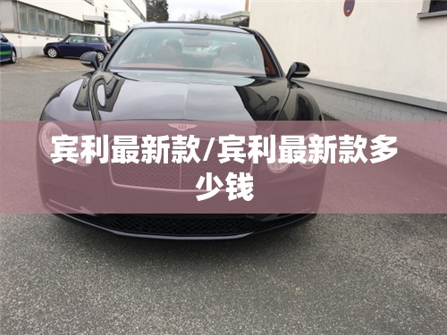 宾利最新款/宾利最新款多少钱