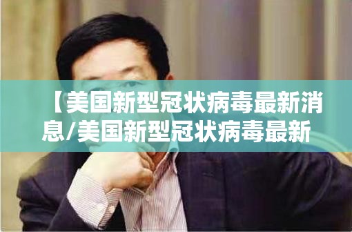 【美国新型冠状病毒最新消息/美国新型冠状病毒最新动态】 【美国新型冠状病毒最新消息/美国新型冠状病毒最新动态】