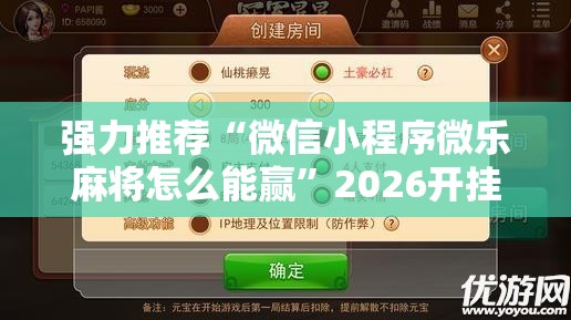 强力推荐“微信小程序微乐麻将怎么能赢”2026开挂教程步骤