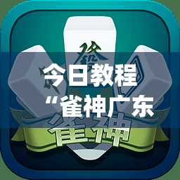 今日教程“雀神广东麻将微信挂	”(透视)其实确实有挂