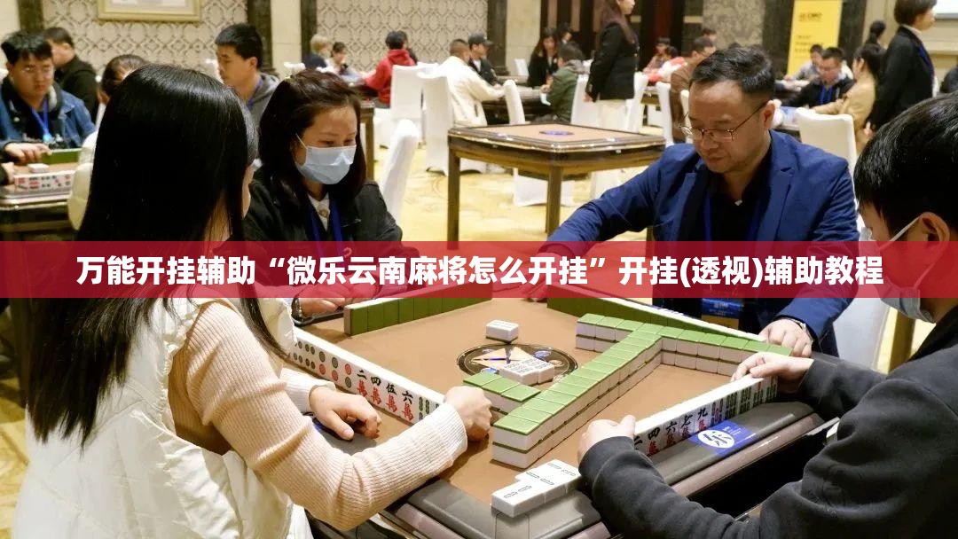 万能开挂辅助“微乐云南麻将怎么开挂”开挂(透视)辅助教程