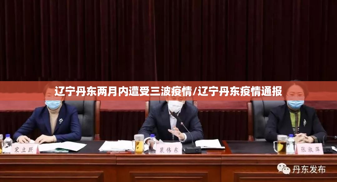 辽宁丹东两月内遭受三波疫情/辽宁丹东疫情通报 辽宁丹东两月内遭受三波疫情/辽宁丹东疫情通报
