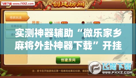 实测神器辅助“微乐家乡麻将外卦神器下载”开挂(透视)辅助神器