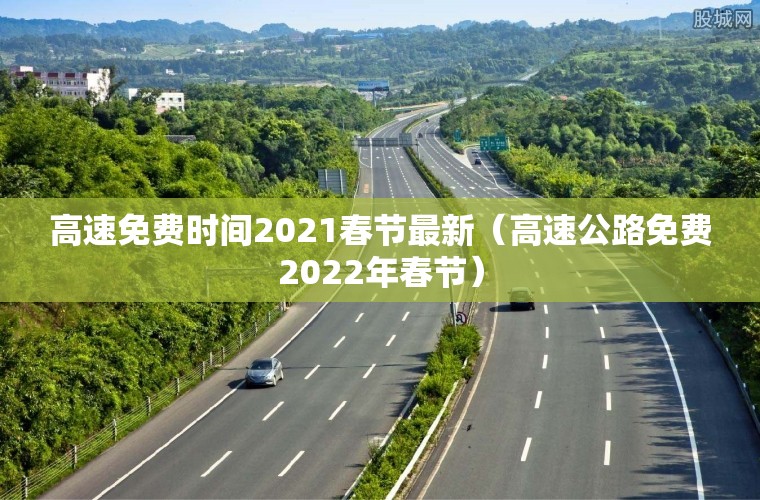 高速免费时间2021春节最新(高速公路免费2022年春节) 高速免费时间2021春节最新(高速公路免费2022年春节)