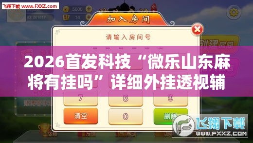 2026首发科技“微乐山东麻将有挂吗”详细外挂透视辅助软件教程