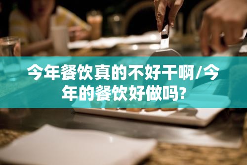 今年餐饮真的不好干啊/今年的餐饮好做吗?