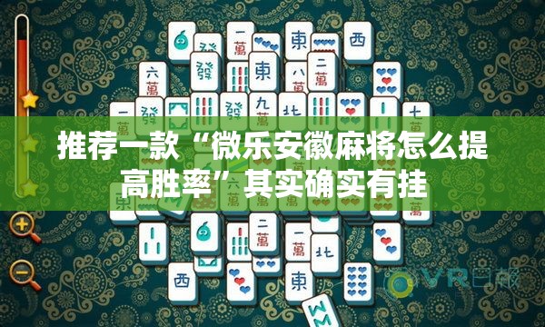 推荐一款“微乐安徽麻将怎么提高胜率”其实确实有挂