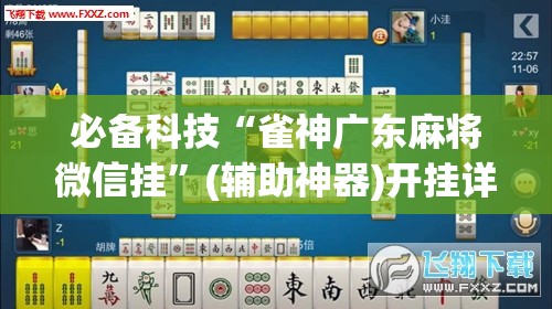 必备科技“雀神广东麻将微信挂”(辅助神器)开挂详细教程