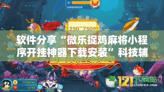 软件分享“微乐捉鸡麻将小程序开挂神器下载安装”科技辅助神器手机版