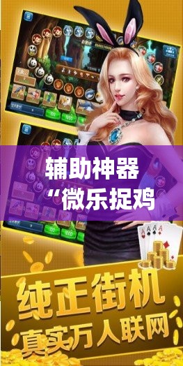 辅助神器“微乐捉鸡打麻将开挂方法免费	”(免费)开挂辅助教学(最新辅助开挂教程)
