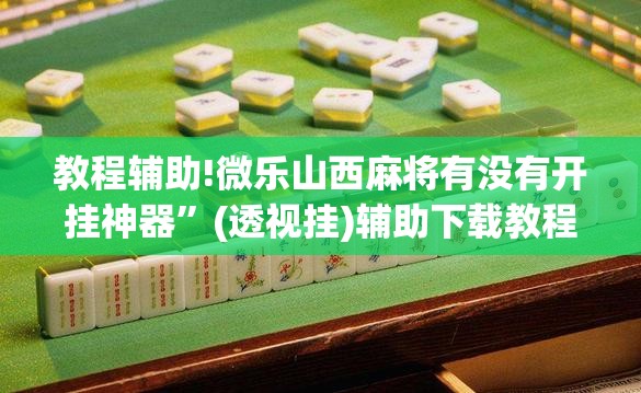 教程辅助!微乐山西麻将有没有开挂神器	”(透视挂)辅助下载教程