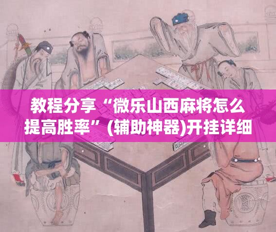 教程分享“微乐山西麻将怎么提高胜率	”(辅助神器)开挂详细教程