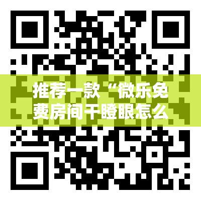 推荐一款“微乐免费房间干瞪眼怎么开挂”详细外挂透视辅助软件教程