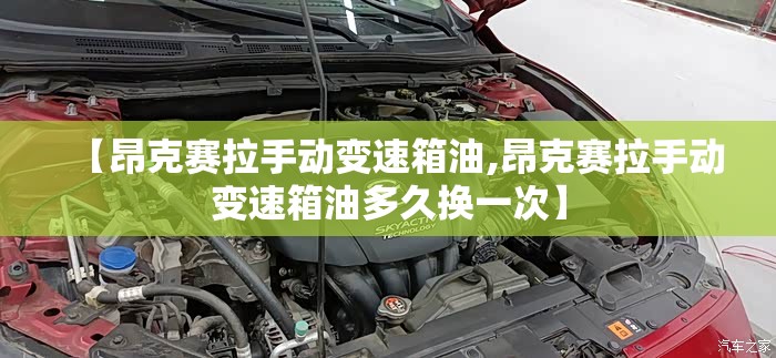 【昂克赛拉手动变速箱油,昂克赛拉手动变速箱油多久换一次】