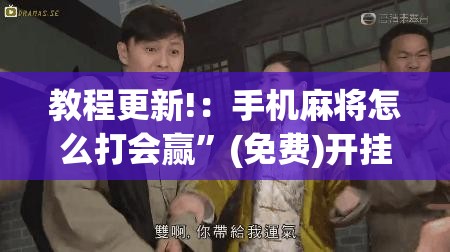 教程更新!：手机麻将怎么打会赢”(免费)开挂辅助教学(最新辅助开挂教程)