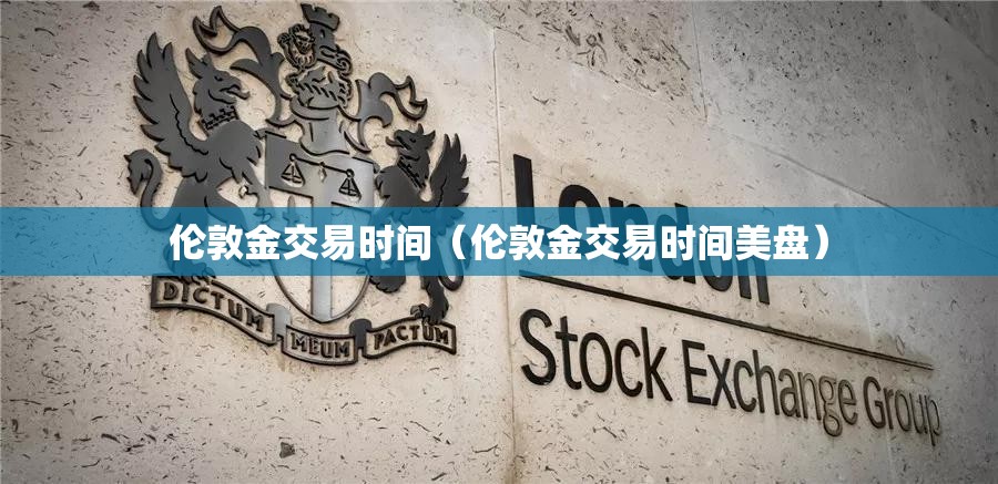 伦敦金交易时间（伦敦金交易时间美盘）