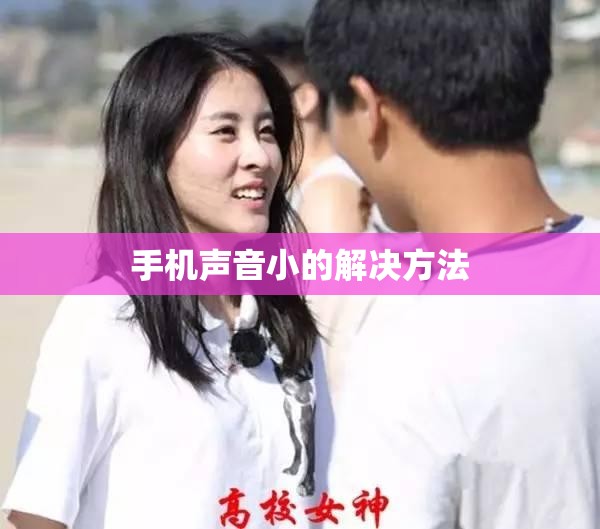 手机声音小的解决方法(手机声音小的解决方法视频) 手机声音小的解决方法(手机声音小的解决方法视频)