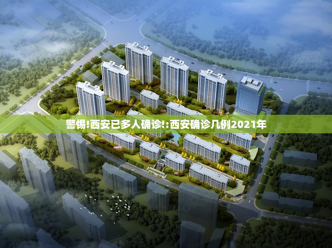 警惕!西安已多人确诊!:西安确诊几例2021年 警惕!西安已多人确诊!:西安确诊几例2021年