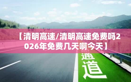【清明高速/清明高速免费吗2026年免费几天啊今天】