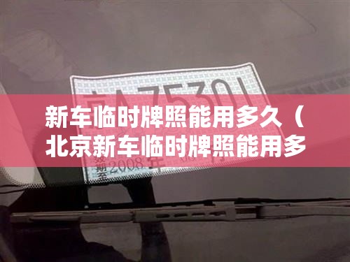 新车临时牌照能用多久（北京新车临时牌照能用多久）