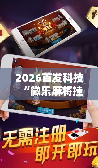 2026首发科技“微乐麻将挂先试用后付款	”科技辅助神器手机版