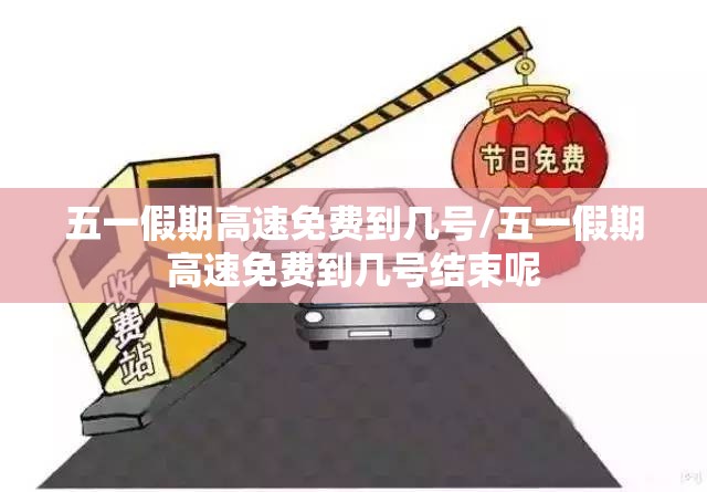 五一假期高速免费到几号/五一假期高速免费到几号结束呢 五一假期高速免费到几号/五一假期高速免费到几号结束呢