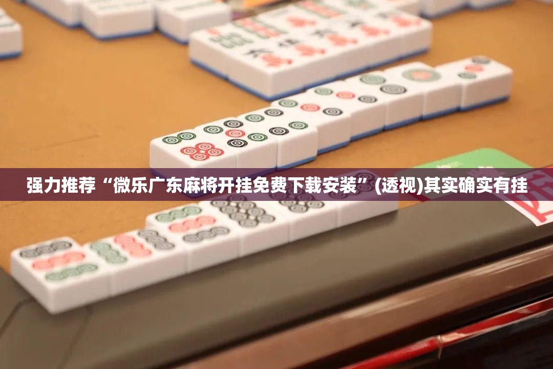 强力推荐“微乐广东麻将开挂免费下载安装”(透视)其实确实有挂