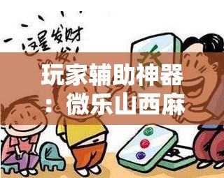 玩家辅助神器：微乐山西麻将小程序必赢神器免费安装”详细外挂透视辅助软件教程