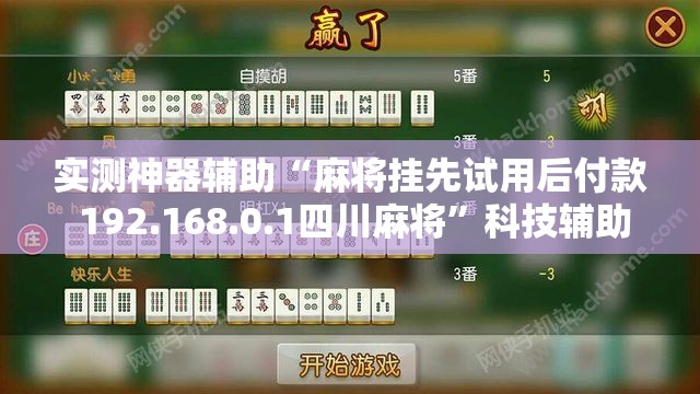 实测神器辅助“麻将挂先试用后付款 192.168.0.1四川麻将”科技辅助神器手机版