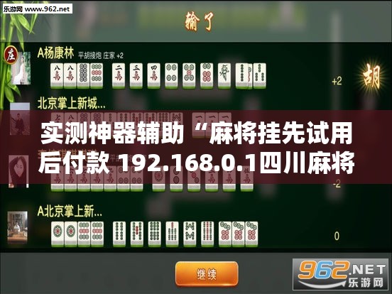 实测神器辅助“麻将挂先试用后付款 192.168.0.1四川麻将	”科技辅助神器手机版