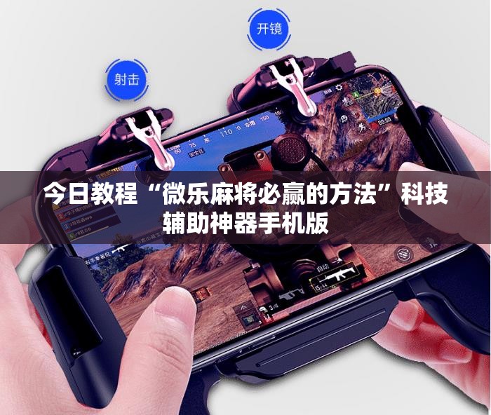 今日教程“微乐麻将必赢的方法”科技辅助神器手机版