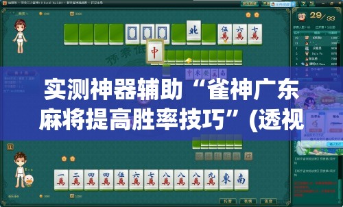 实测神器辅助“雀神广东麻将提高胜率技巧”(透视挂)辅助下载教程