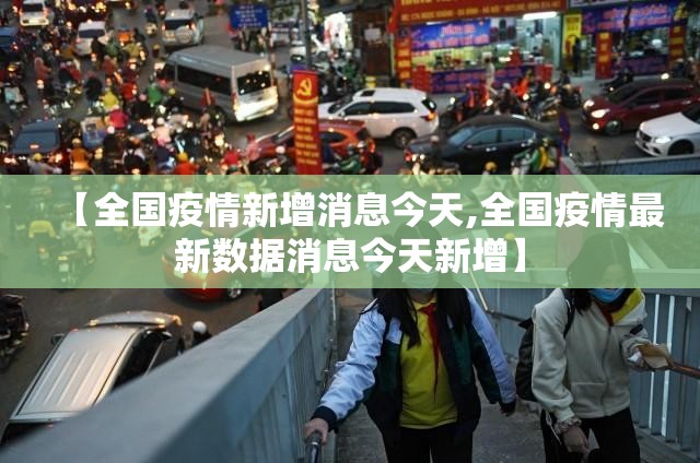 【全国疫情新增消息今天,全国疫情最新数据消息今天新增】