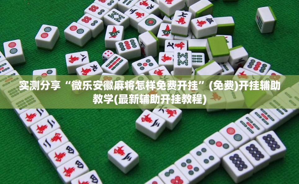 实测分享“微乐安徽麻将怎样免费开挂”(免费)开挂辅助教学(最新辅助开挂教程)