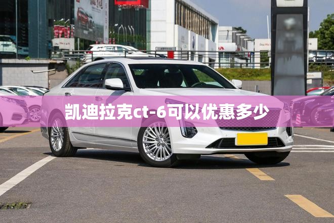 【凯迪拉克ct-6可以优惠多少/凯迪拉克ct 6最低多少钱】 【凯迪拉克ct-6可以优惠多少/凯迪拉克ct 6最低多少钱】